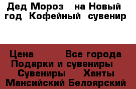 Дед Мороз - на Новый  год! Кофейный  сувенир! › Цена ­ 200 - Все города Подарки и сувениры » Сувениры   . Ханты-Мансийский,Белоярский г.